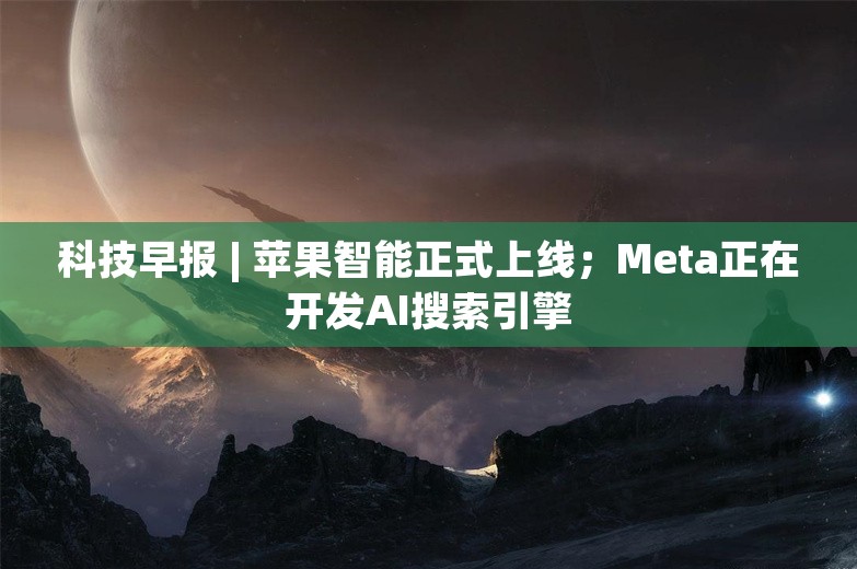 科技早报 | 苹果智能正式上线；Meta正在开发AI搜索引擎