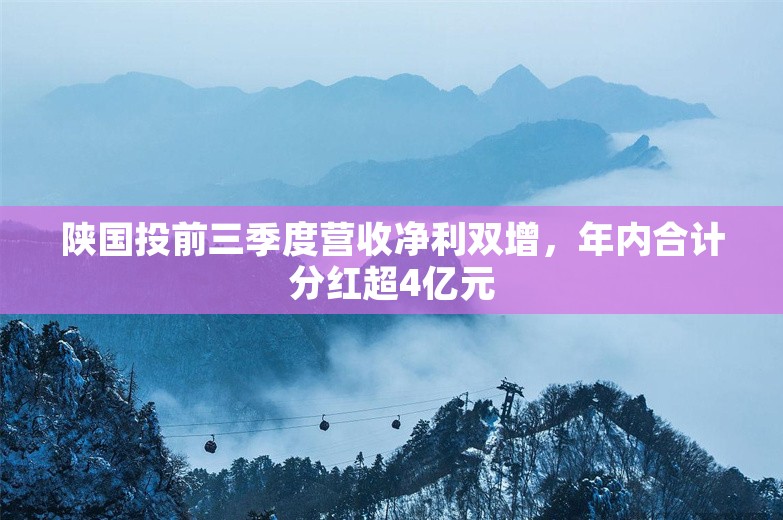 陕国投前三季度营收净利双增，年内合计分红超4亿元