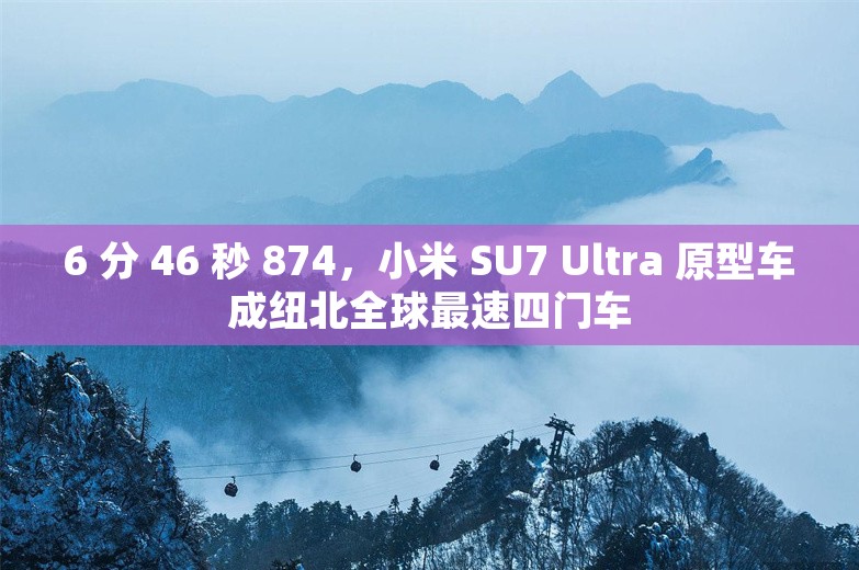 6 分 46 秒 874，小米 SU7 Ultra 原型车成纽北全球最速四门车