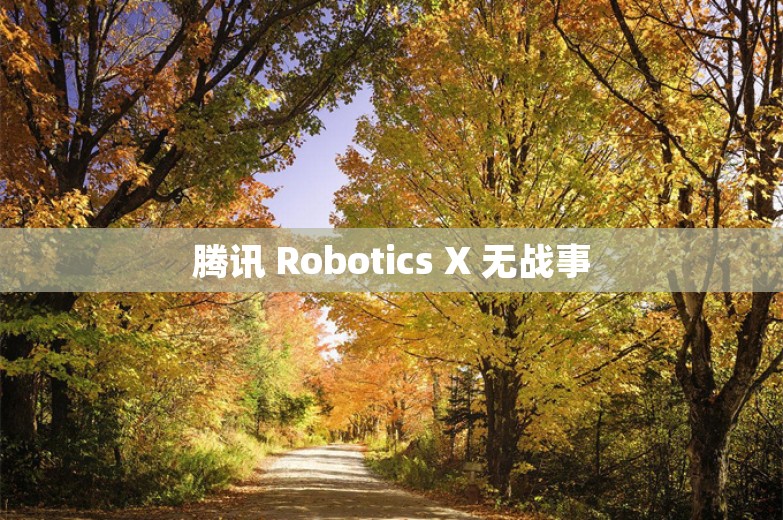 腾讯 Robotics X 无战事