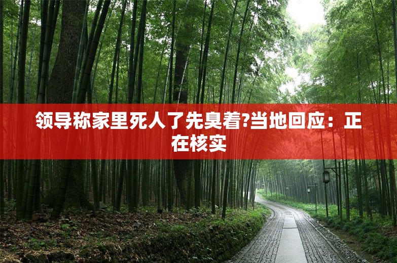 领导称家里死人了先臭着?当地回应：正在核实