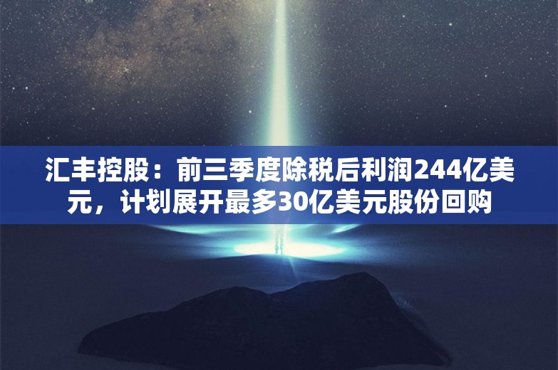 汇丰控股：前三季度除税后利润244亿美元，计划展开最多30亿美元股份回购