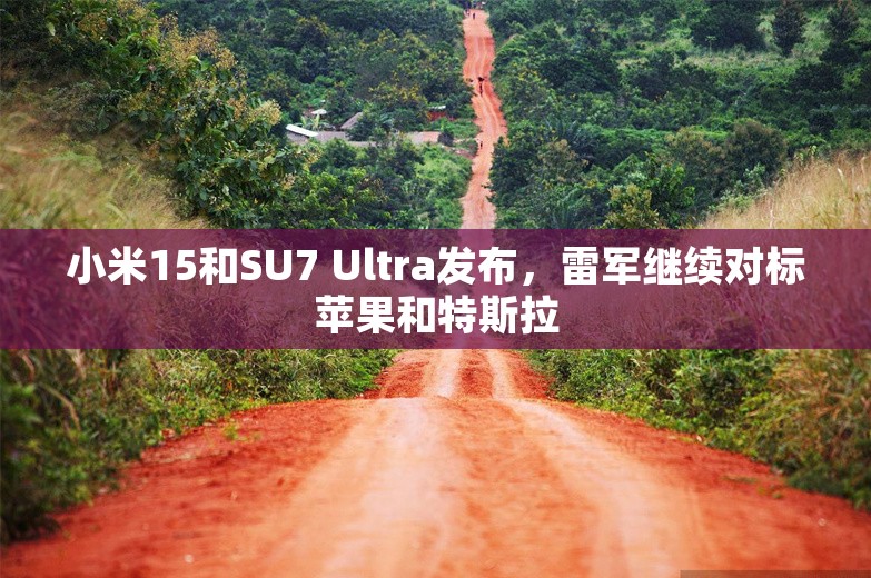 小米15和SU7 Ultra发布，雷军继续对标苹果和特斯拉