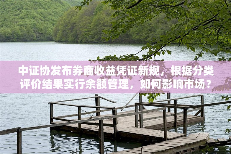 中证协发布券商收益凭证新规，根据分类评价结果实行余额管理，如何影响市场？