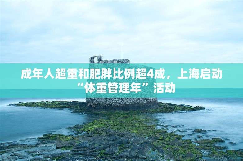 成年人超重和肥胖比例超4成，上海启动“体重管理年”活动