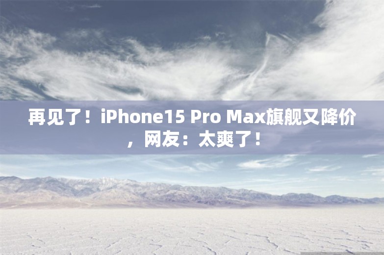 再见了！iPhone15 Pro Max旗舰又降价，网友：太爽了！