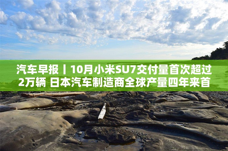 汽车早报丨10月小米SU7交付量首次超过2万辆 日本汽车制造商全球产量四年来首次下降