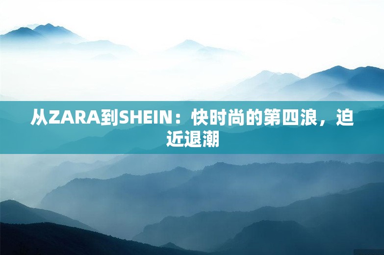 从ZARA到SHEIN：快时尚的第四浪，迫近退潮