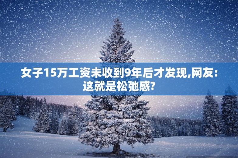 女子15万工资未收到9年后才发现,网友:这就是松弛感?