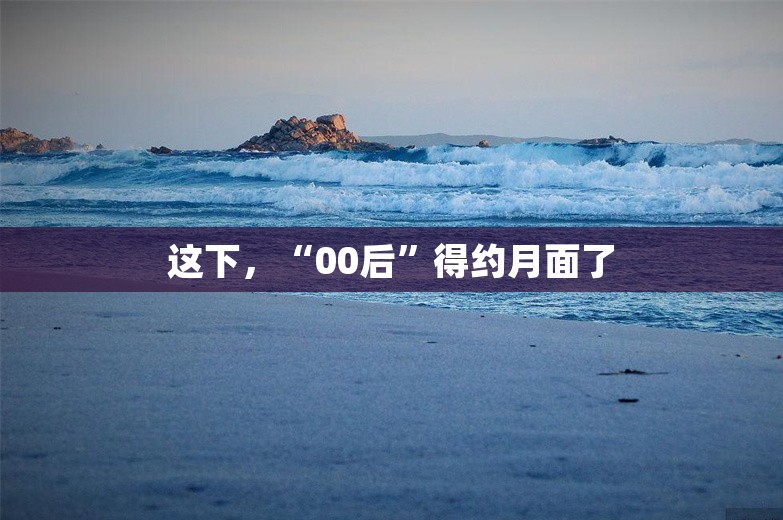 这下，“00后”得约月面了