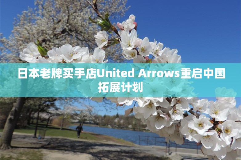 日本老牌买手店United Arrows重启中国拓展计划