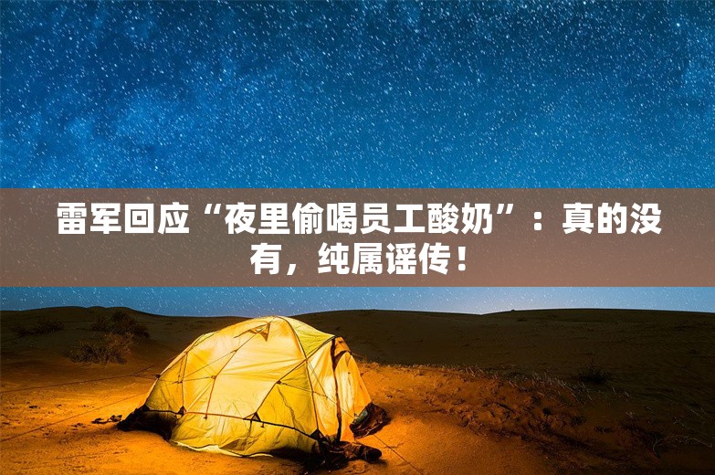 雷军回应“夜里偷喝员工酸奶”：真的没有，纯属谣传！