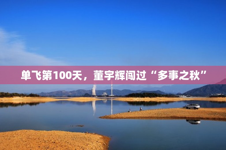 单飞第100天，董宇辉闯过“多事之秋”