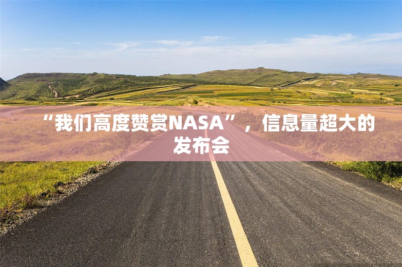 “我们高度赞赏NASA”，信息量超大的发布会