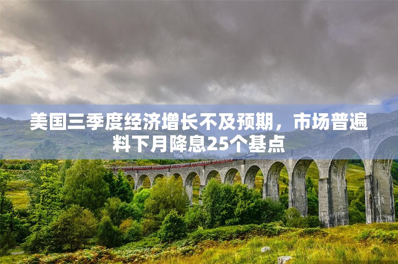 美国三季度经济增长不及预期，市场普遍料下月降息25个基点