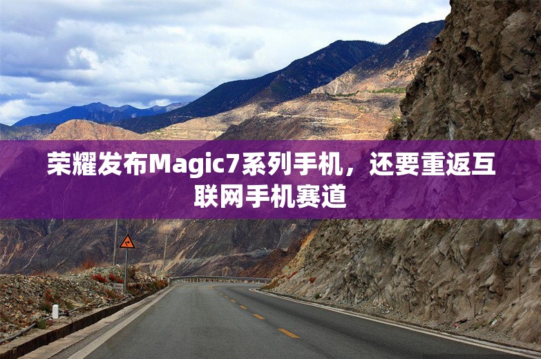 荣耀发布Magic7系列手机，还要重返互联网手机赛道