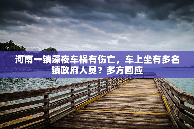 河南一镇深夜车祸有伤亡，车上坐有多名镇政府人员？多方回应