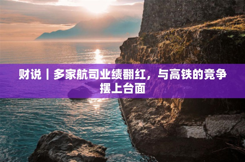 财说｜多家航司业绩翻红，与高铁的竞争摆上台面