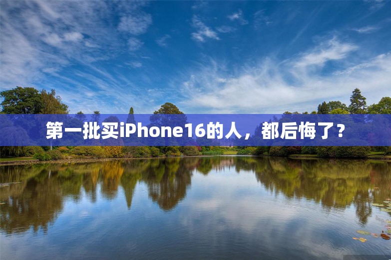 第一批买iPhone16的人，都后悔了？