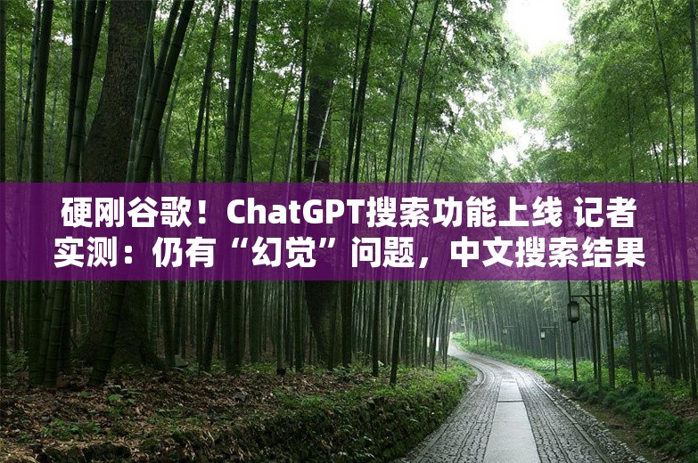 硬刚谷歌！ChatGPT搜索功能上线 记者实测：仍有“幻觉”问题，中文搜索结果质量不高