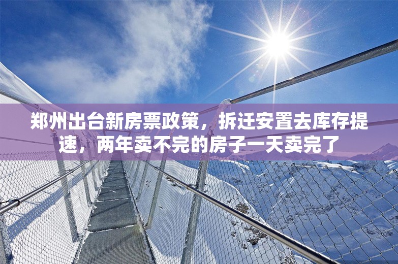 郑州出台新房票政策，拆迁安置去库存提速，两年卖不完的房子一天卖完了