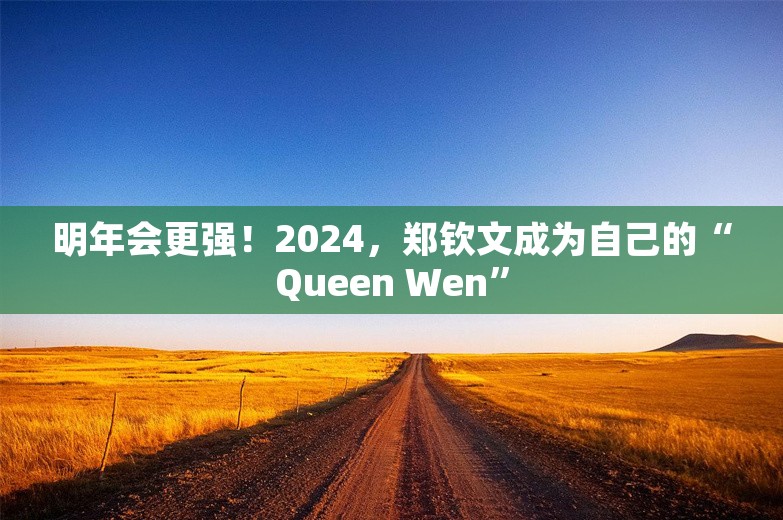 明年会更强！2024，郑钦文成为自己的“Queen Wen”