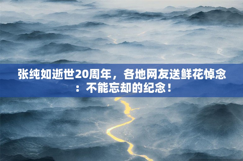 张纯如逝世20周年，各地网友送鲜花悼念：不能忘却的纪念！