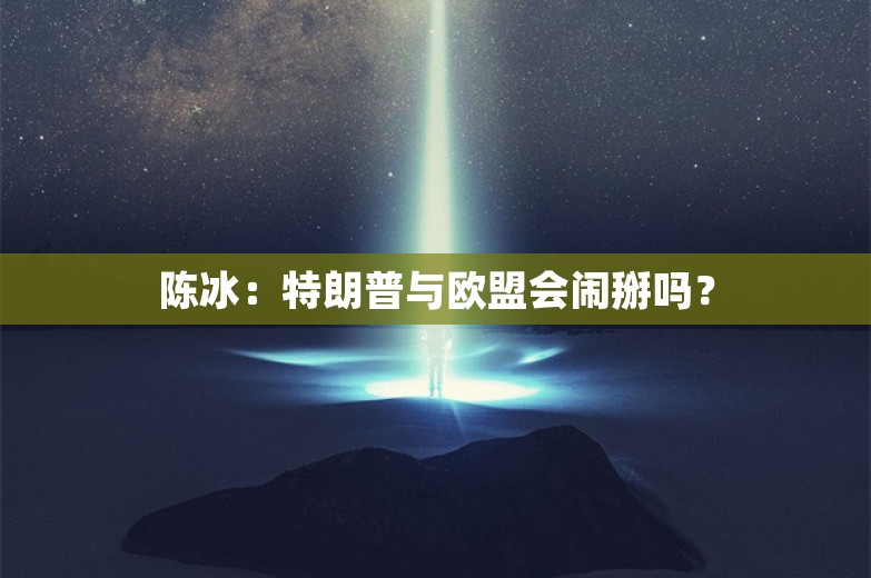 陈冰：特朗普与欧盟会闹掰吗？