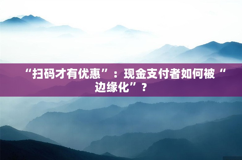 “扫码才有优惠”：现金支付者如何被“边缘化”？