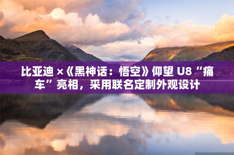 比亚迪 ×《黑神话：悟空》仰望 U8“痛车”亮相，采用联名定制外观设计