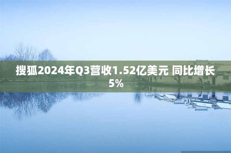 搜狐2024年Q3营收1.52亿美元 同比增长5%