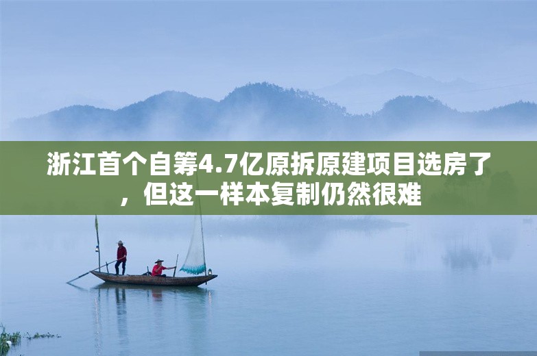 浙江首个自筹4.7亿原拆原建项目选房了，但这一样本复制仍然很难