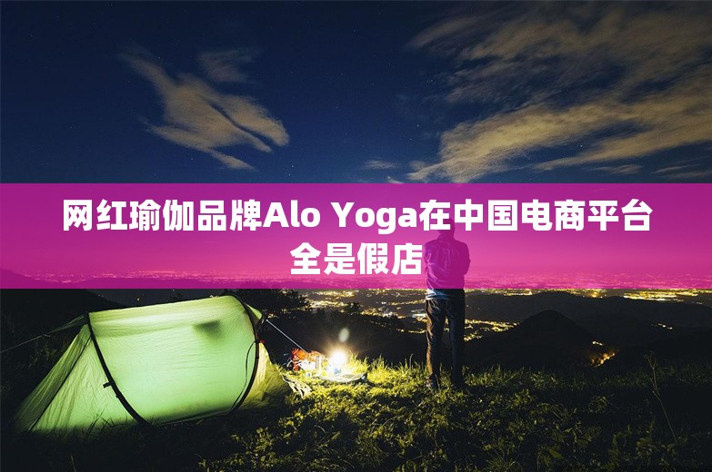 网红瑜伽品牌Alo Yoga在中国电商平台全是假店