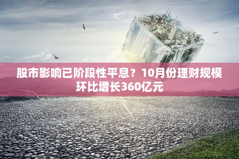 股市影响已阶段性平息？10月份理财规模环比增长360亿元