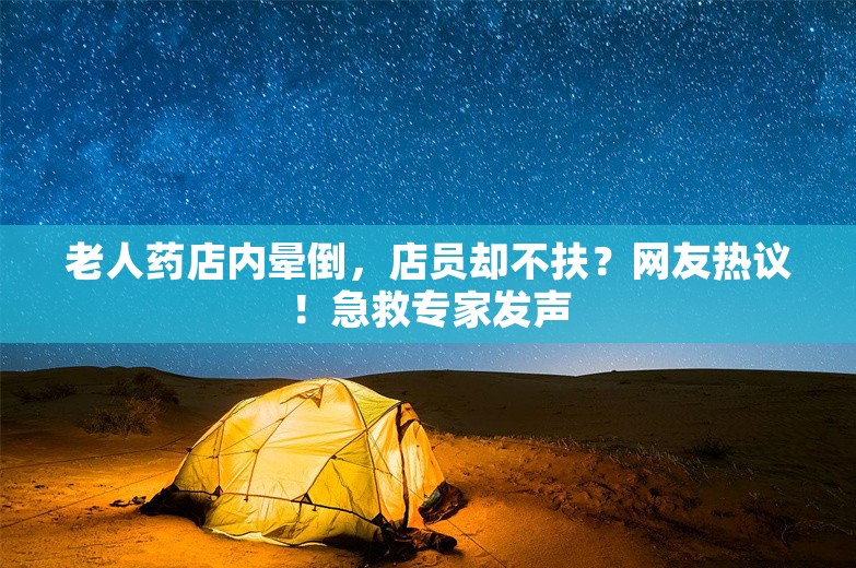 老人药店内晕倒，店员却不扶？网友热议！急救专家发声