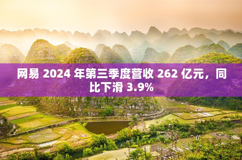 网易 2024 年第三季度营收 262 亿元，同比下滑 3.9%