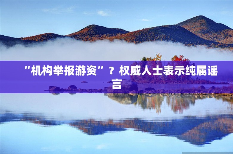 “机构举报游资”？权威人士表示纯属谣言