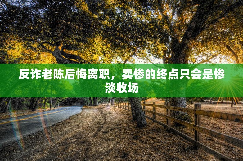 反诈老陈后悔离职，卖惨的终点只会是惨淡收场