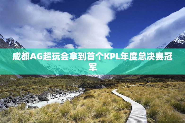 成都AG超玩会拿到首个KPL年度总决赛冠军