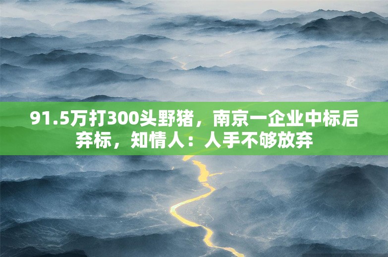 91.5万打300头野猪，南京一企业中标后弃标，知情人：人手不够放弃