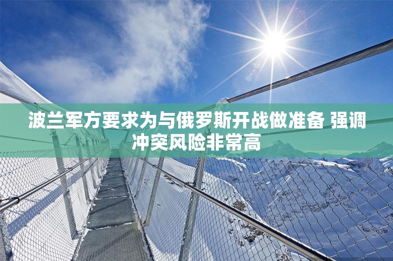 波兰军方要求为与俄罗斯开战做准备 强调冲突风险非常高