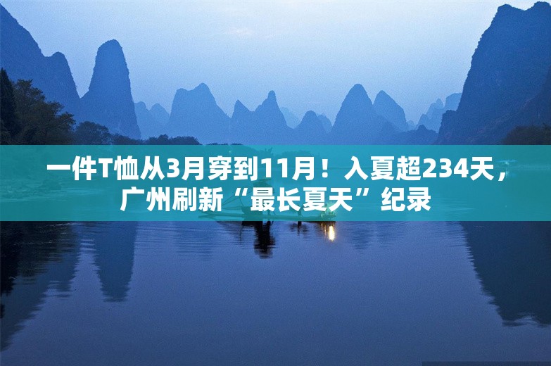 一件T恤从3月穿到11月！入夏超234天，广州刷新“最长夏天”纪录