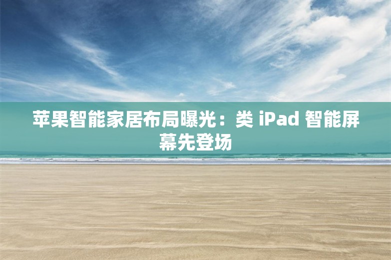 苹果智能家居布局曝光：类 iPad 智能屏幕先登场