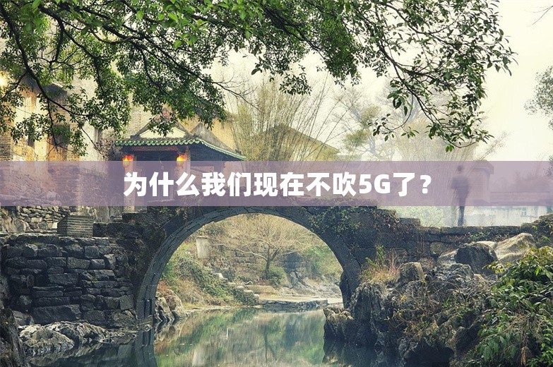 为什么我们现在不吹5G了？