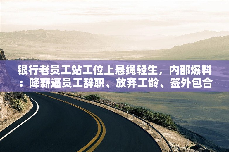 银行老员工站工位上悬绳轻生，内部爆料：降薪逼员工辞职、放弃工龄、签外包合同；腾讯最新工资公布：人均年薪超108万；雷军车间秀睡姿丨雷峰早报