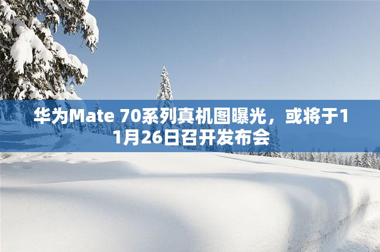 华为Mate 70系列真机图曝光，或将于11月26日召开发布会