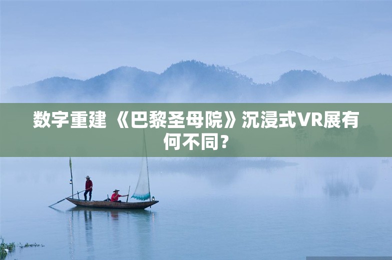 数字重建 《巴黎圣母院》沉浸式VR展有何不同？