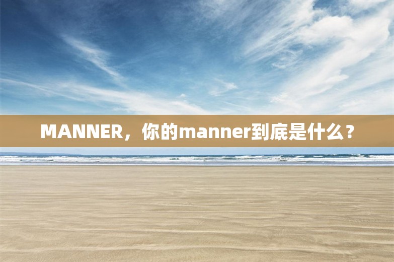 MANNER，你的manner到底是什么？