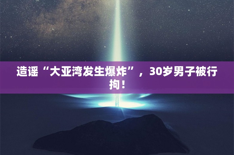 造谣“大亚湾发生爆炸”，30岁男子被行拘！