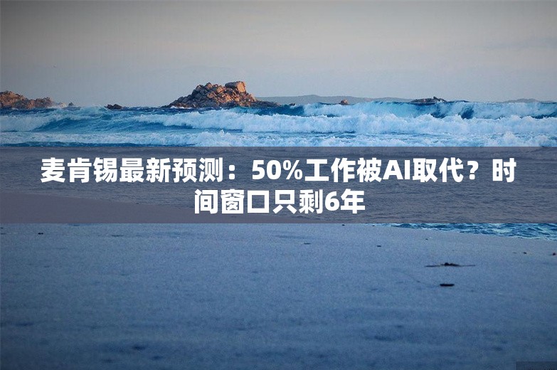 麦肯锡最新预测：50%工作被AI取代？时间窗口只剩6年